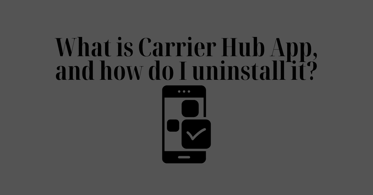 What is Carrier Hub App, and how do I uninstall it?