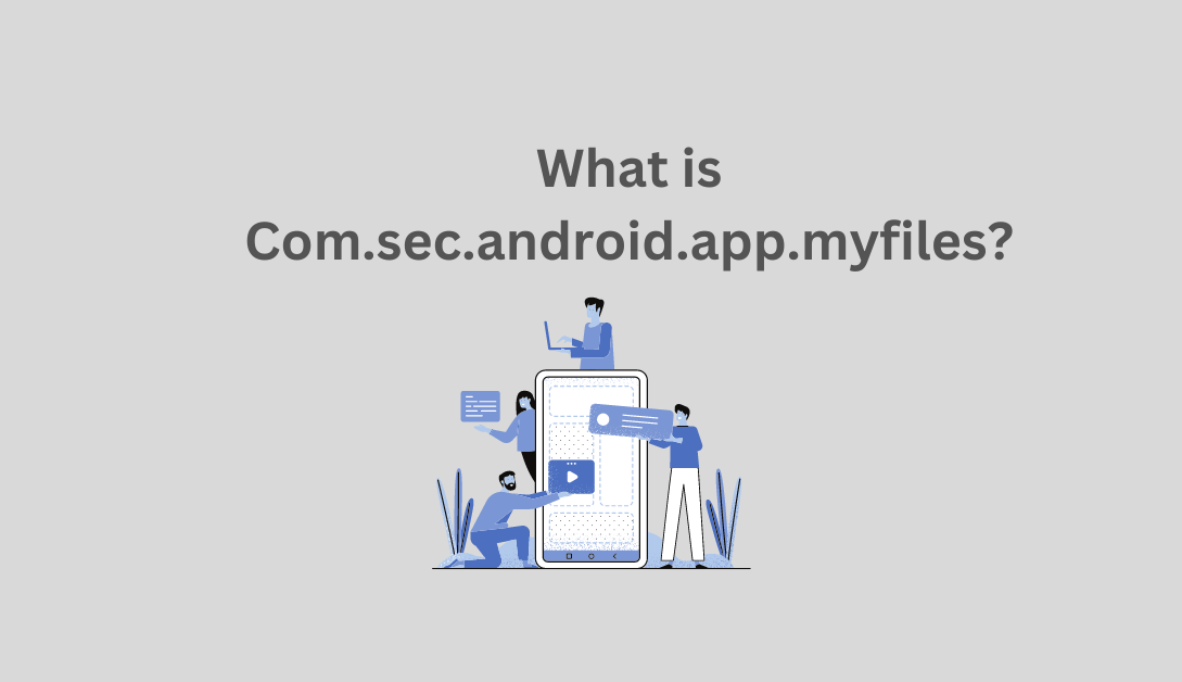 What is Com.sec.android.app.myfiles?