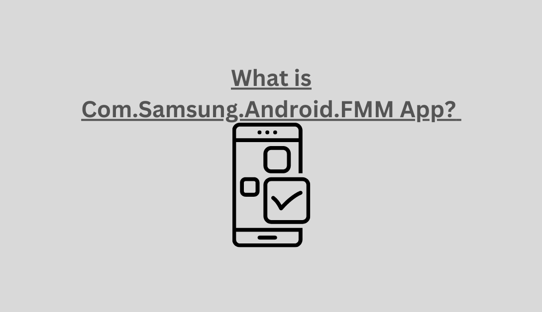 What is Com.Samsung.Android.FMM App?