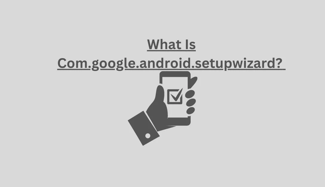 What Is Com.google.android.setupwizard? 
