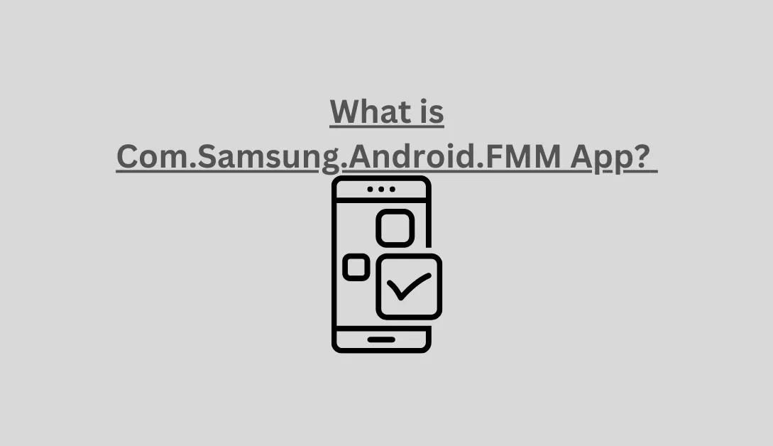 What is Com.Samsung.Android.FMM App?