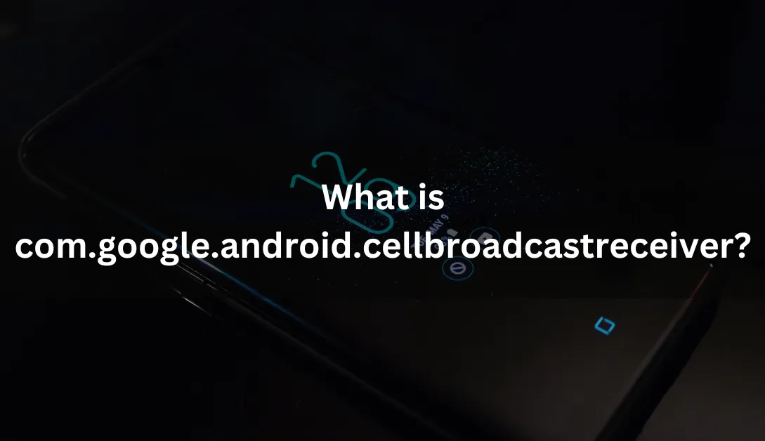 What is com.google.android.cellbroadcastreceiver